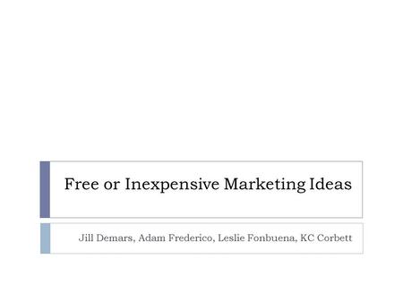 Free or Inexpensive Marketing Ideas Jill Demars, Adam Frederico, Leslie Fonbuena, KC Corbett.
