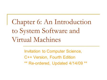 Chapter 6: An Introduction to System Software and Virtual Machines Invitation to Computer Science, C++ Version, Fourth Edition ** Re-ordered, Updated 4/14/09.