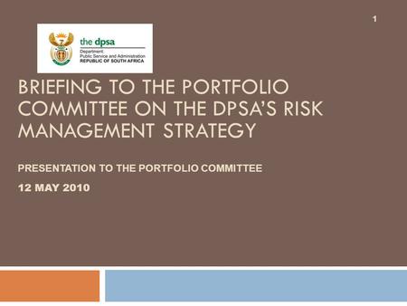 BRIEFING TO THE PORTFOLIO COMMITTEE ON THE DPSA’S RISK MANAGEMENT STRATEGY PRESENTATION TO THE PORTFOLIO COMMITTEE 12 MAY 2010 1.