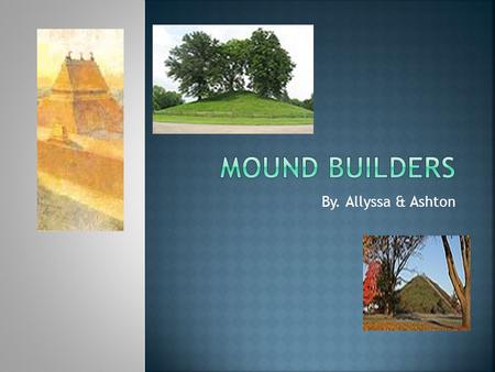 By. Allyssa & Ashton.  They made a Creil Mound, a Enon Mound, a Grave creek mound, a Miamsburg mound.  They started life about 3000 years ago and lasted.