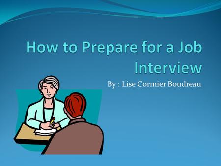 By : Lise Cormier Boudreau. Introduction Do you have a job ? Did you have to do a job interview to get employment ? Do job interviews, or the idea of.
