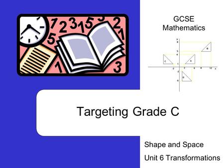 Targeting Grade C Shape and Space Unit 6 Transformations GCSE Mathematics.