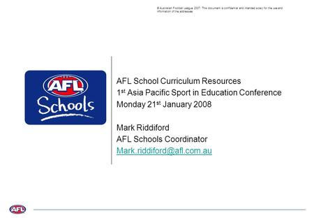 © Australian Football League 2007. This document is confidential and intended solely for the use and information of the addressee AFL School Curriculum.