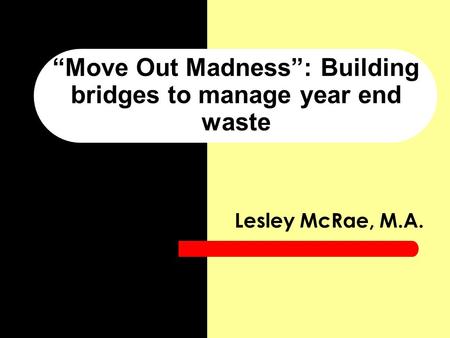 “Move Out Madness”: Building bridges to manage year end waste Lesley McRae, M.A.