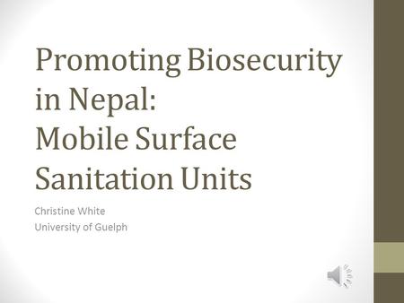 Promoting Biosecurity in Nepal: Mobile Surface Sanitation Units Christine White University of Guelph.
