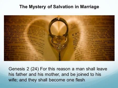 The Mystery of Salvation in Marriage Genesis 2 (24) For this reason a man shall leave his father and his mother, and be joined to his wife; and they shall.