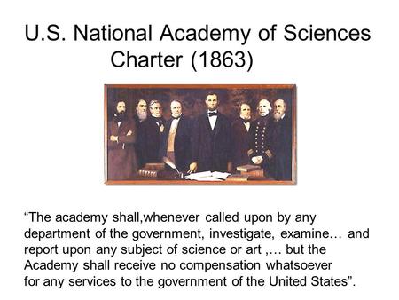 U.S. National Academy of Sciences Charter (1863) “The academy shall,whenever called upon by any department of the government, investigate, examine… and.