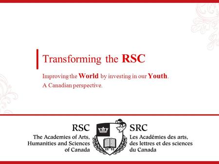 Transforming the RSC Improving the World by investing in our Youth. A Canadian perspective.