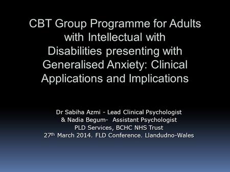 CBT Group Programme for Adults with Intellectual with Disabilities presenting with Generalised Anxiety: Clinical Applications and Implications Dr Sabiha.