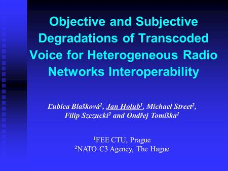 Objective and Subjective Degradations of Transcoded Voice for Heterogeneous Radio Networks Interoperability Ľubica Blašková 1, Jan Holub 1, Michael Street.