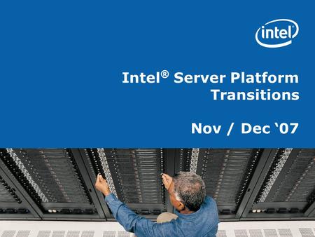 Intel ® Server Platform Transitions Nov / Dec ‘07.