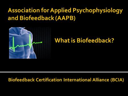 Association for Applied Psychophysiology and Biofeedback (AAPB) Biofeedback Certification International Alliance (BCIA) What is Biofeedback?