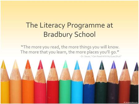 The Literacy Programme at Bradbury School “The more you read, the more things you will know. The more that you learn, the more places you'll go.” - Dr.
