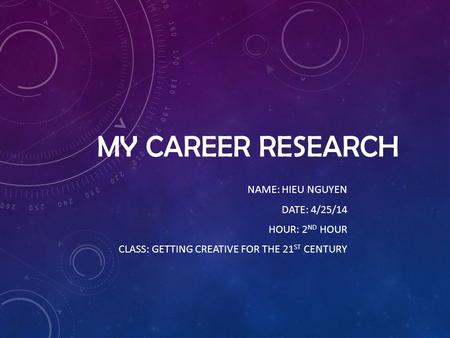 MY CAREER RESEARCH NAME: HIEU NGUYEN DATE: 4/25/14 HOUR: 2 ND HOUR CLASS: GETTING CREATIVE FOR THE 21 ST CENTURY.