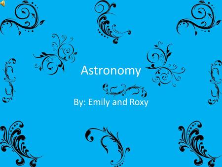Astronomy By: Emily and Roxy.