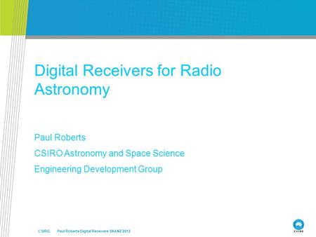 CSIRO. Paul Roberts Digital Receivers SKANZ 2012 Digital Receivers for Radio Astronomy Paul Roberts CSIRO Astronomy and Space Science Engineering Development.