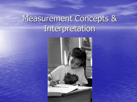 Measurement Concepts & Interpretation. Scores on tests can be interpreted: By comparing a client to a peer in the norm group to determine how different.