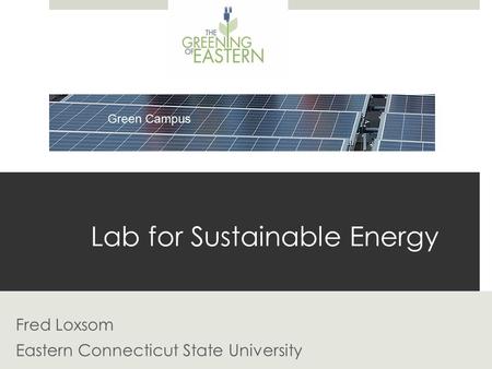 Lab for Sustainable Energy Fred Loxsom Eastern Connecticut State University.