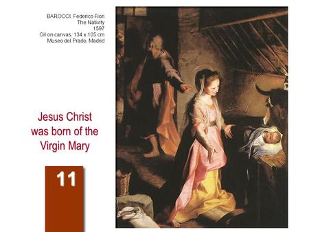 Jesus Christ was born of the Virgin Mary 11 BAROCCI, Federico Fiori The Nativity 1597 Oil on canvas, 134 x 105 cm Museo del Prado, Madrid.
