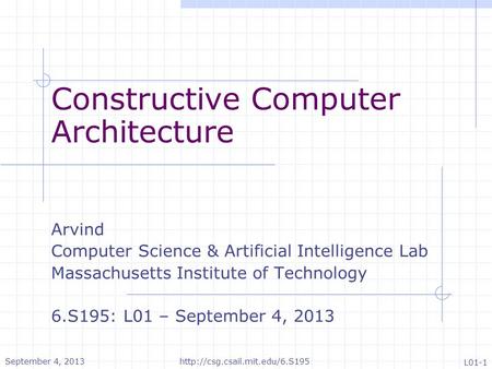 Constructive Computer Architecture Arvind Computer Science & Artificial Intelligence Lab Massachusetts Institute of Technology 6.S195: L01 – September.