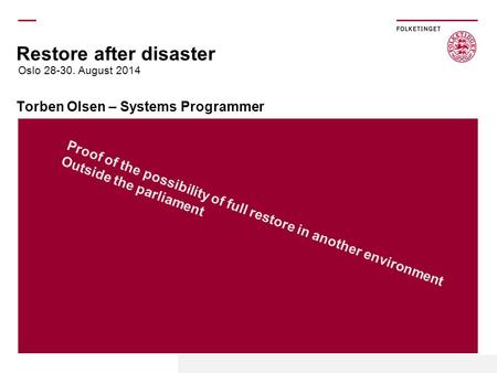 Restore after disaster Torben Olsen – Systems Programmer Oslo 28-30. August 2014 Proof of the possibility of full restore in another environment Outside.
