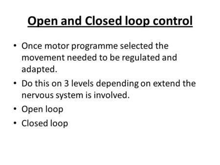 Open and Closed loop control Once motor programme selected the movement needed to be regulated and adapted. Do this on 3 levels depending on extend the.