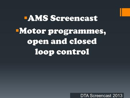 DTA Screencast 2013  AMS Screencast  Motor programmes, open and closed loop control.