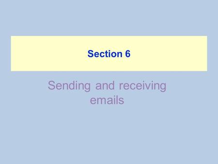 Sending and receiving emails Section 6. Objectives Students will deal with messages, send and receive messages, reply to emails, sorting emails and how.