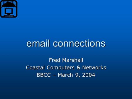 Email connections Fred Marshall Coastal Computers & Networks BBCC – March 9, 2004.