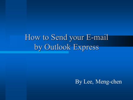 How to Send your E-mail by Outlook Express By Lee, Meng-chen.