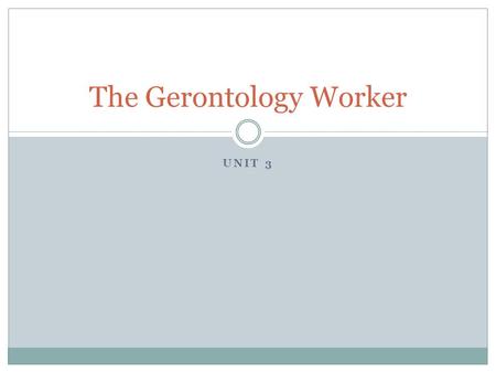 UNIT 3 The Gerontology Worker. What is Gerontology?  Physical changes  Mental changes  Social changes  Changes in society resulting from more elderly.