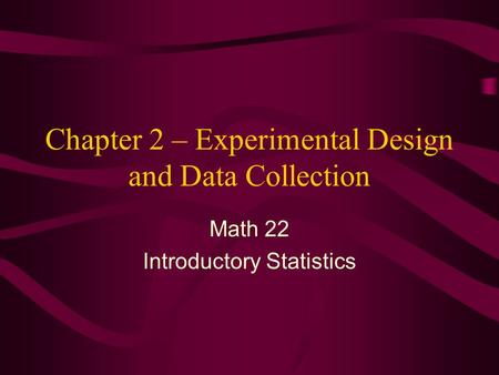 Chapter 2 – Experimental Design and Data Collection Math 22 Introductory Statistics.