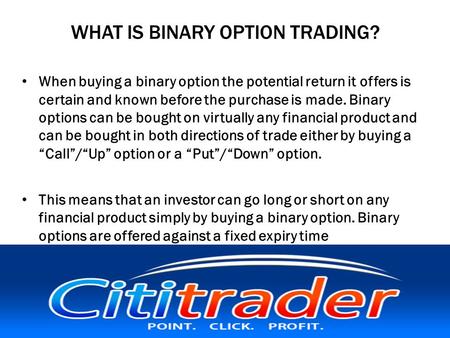 WHAT IS BINARY OPTION TRADING? When buying a binary option the potential return it offers is certain and known before the purchase is made. Binary options.