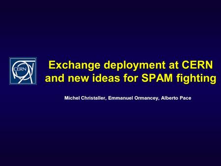 Exchange deployment at CERN and new ideas for SPAM fighting Michel Christaller, Emmanuel Ormancey, Alberto Pace.