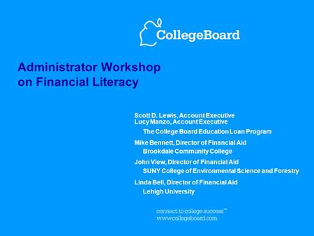 Administrator Workshop on Financial Literacy Scott D. Lewis, Account Executive Lucy Manzo, Account Executive The College Board Education Loan Program Mike.