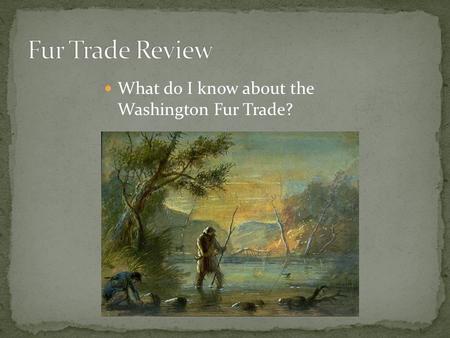 What do I know about the Washington Fur Trade?. The Beginning – 1776 Captain Cook’s ship takes otter fur to China Ending: 1840’s.