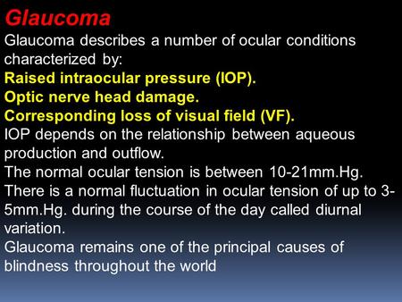 Glaucoma Glaucoma describes a number of ocular conditions characterized by: Raised intraocular pressure (IOP). Optic nerve head damage. Corresponding loss.