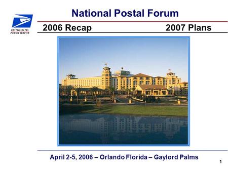 1 National Postal Forum 2006 Recap2007 Plans April 2-5, 2006 – Orlando Florida – Gaylord Palms.