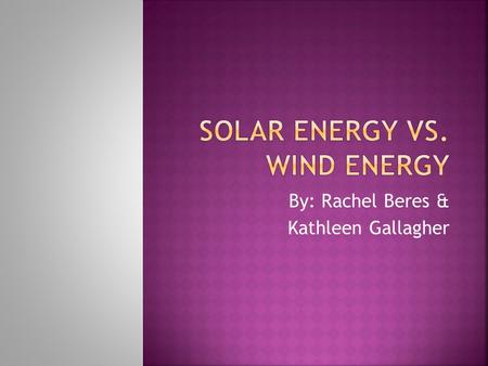 By: Rachel Beres & Kathleen Gallagher.  How solar energy works  How wind energy works  Comparing solar and wind energy  Advantages  Disadvantages.