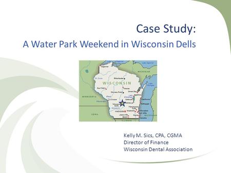 Case Study: A Water Park Weekend in Wisconsin Dells Kelly M. Sics, CPA, CGMA Director of Finance Wisconsin Dental Association.