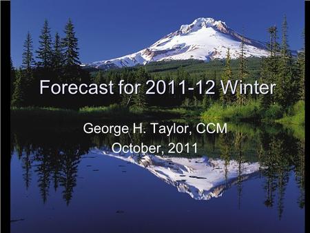1 Forecast for 2011-12 Winter George H. Taylor, CCM October, 2011.