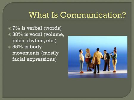  7% is verbal (words)  38% is vocal (volume, pitch, rhythm, etc.)  55% is body movements (mostly facial expressions)