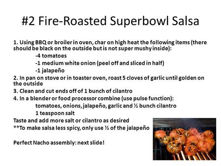 #2 Fire-Roasted Superbowl Salsa 1. Using BBQ or broiler in oven, char on high heat the following items (there should be black on the outside but is not.