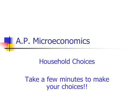 A.P. Microeconomics Household Choices Take a few minutes to make your choices!!