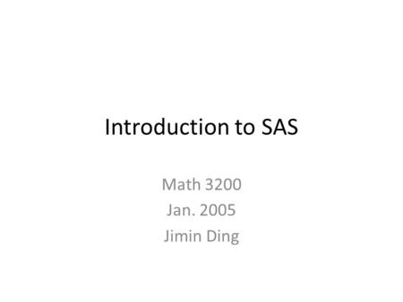 Introduction to SAS Math 3200 Jan. 2005 Jimin Ding.