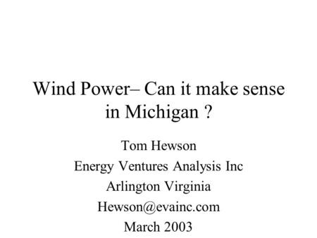Wind Power– Can it make sense in Michigan ? Tom Hewson Energy Ventures Analysis Inc Arlington Virginia March 2003.