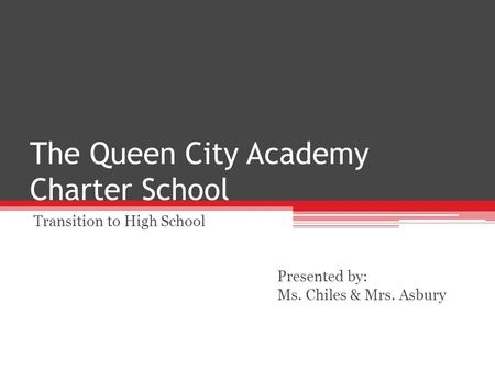 The Queen City Academy Charter School Transition to High School Presented by: Ms. Chiles & Mrs. Asbury.