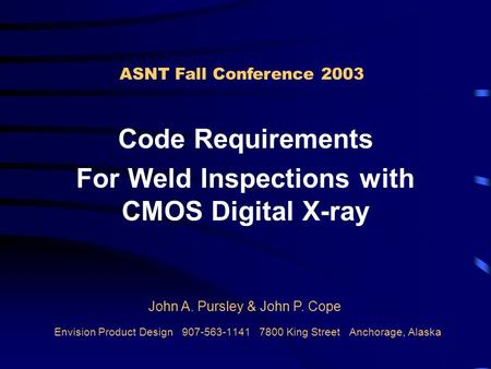 Envision Product Design 907-563-1141 7800 King Street Anchorage, Alaska Code Requirements For Weld Inspections with CMOS Digital X-ray ASNT Fall Conference.