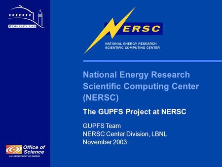 National Energy Research Scientific Computing Center (NERSC) The GUPFS Project at NERSC GUPFS Team NERSC Center Division, LBNL November 2003.