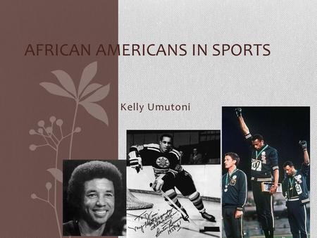 Kelly Umutoni AFRICAN AMERICANS IN SPORTS. Sports wasn’t only viewed as entertainment or just exercise; for some people; sports was a component of freedom.